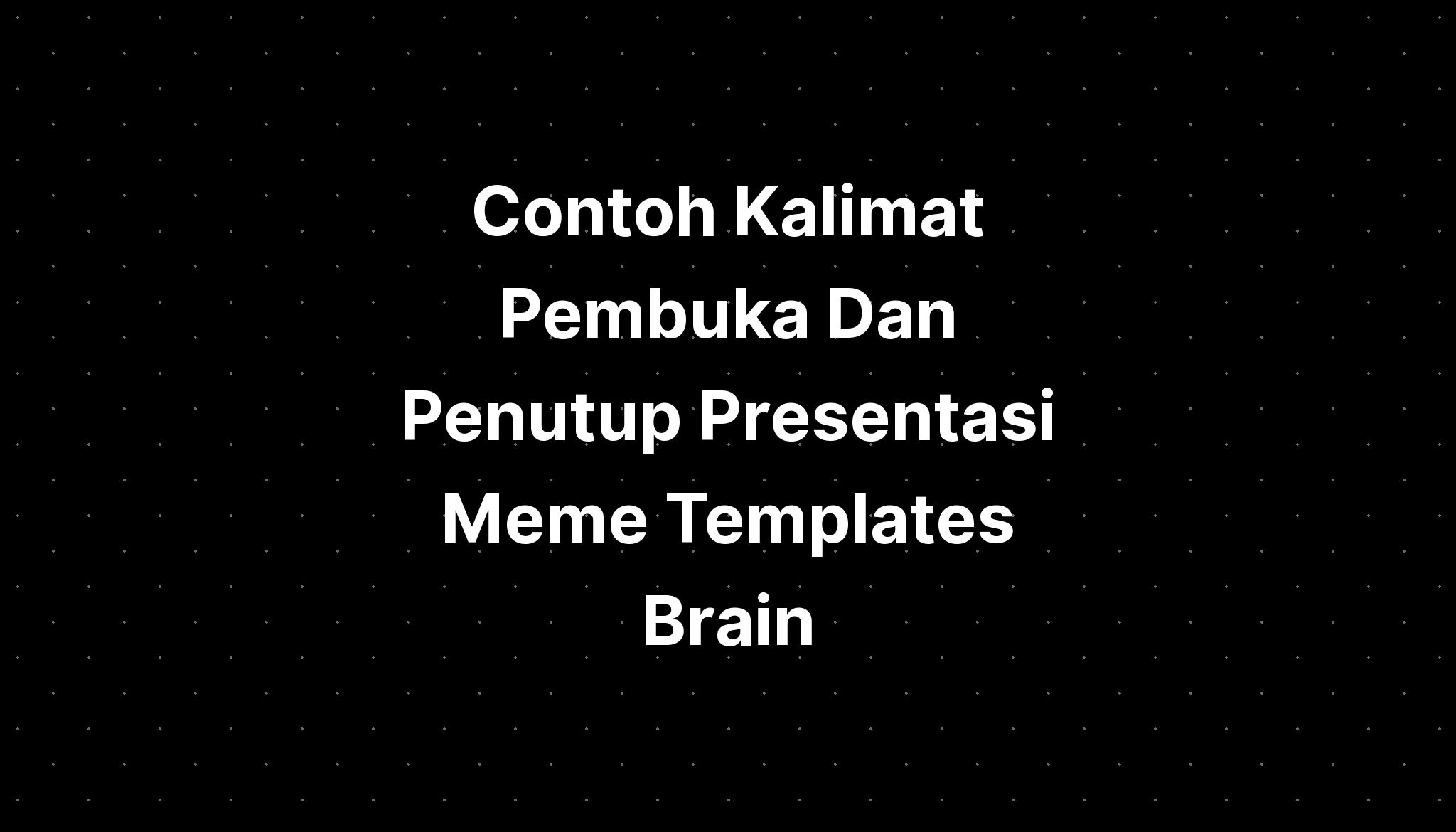 Contoh Kalimat Pembuka Dan Penutup Presentasi Meme Templates Brain